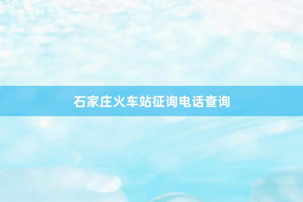 石家庄火车站征询电话查询