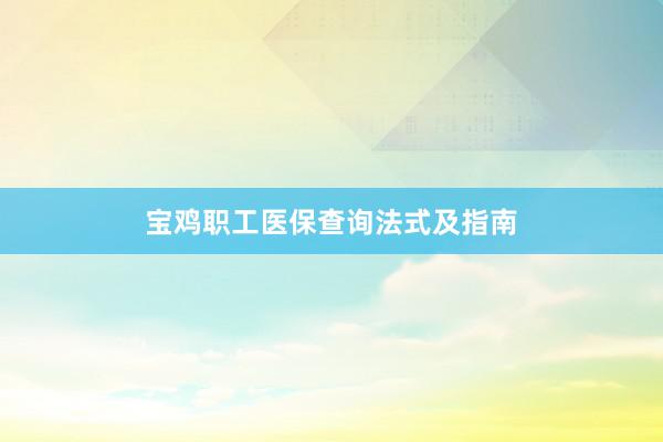 宝鸡职工医保查询法式及指南